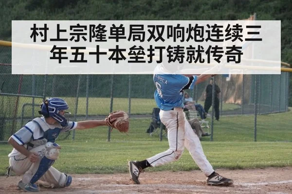 村上宗隆单局双响炮连续三年五十本垒打铸就传奇