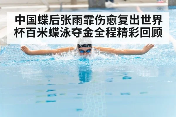 中国蝶后张雨霏伤愈复出世界杯百米蝶泳夺金全程精彩回顾