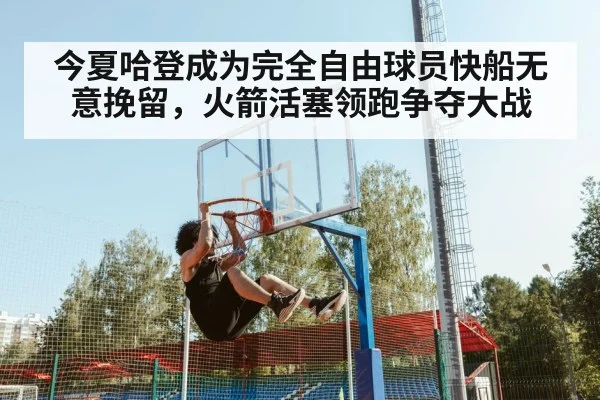 今夏哈登成为完全自由球员快船无意挽留，火箭活塞领跑争夺大战