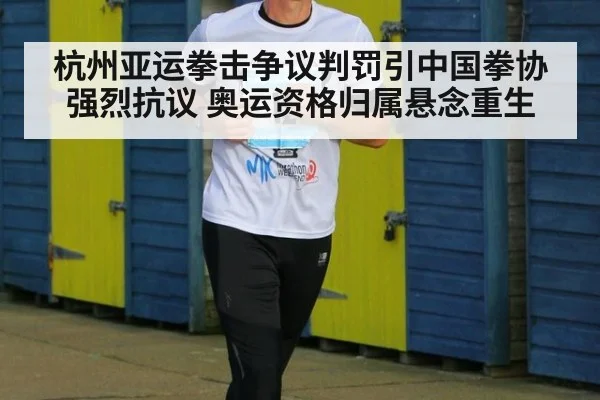 杭州亚运拳击争议判罚引中国拳协强烈抗议 奥运资格归属悬念重生