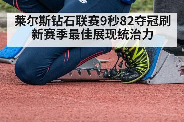 莱尔斯钻石联赛9秒82夺冠刷新赛季最佳展现统治力